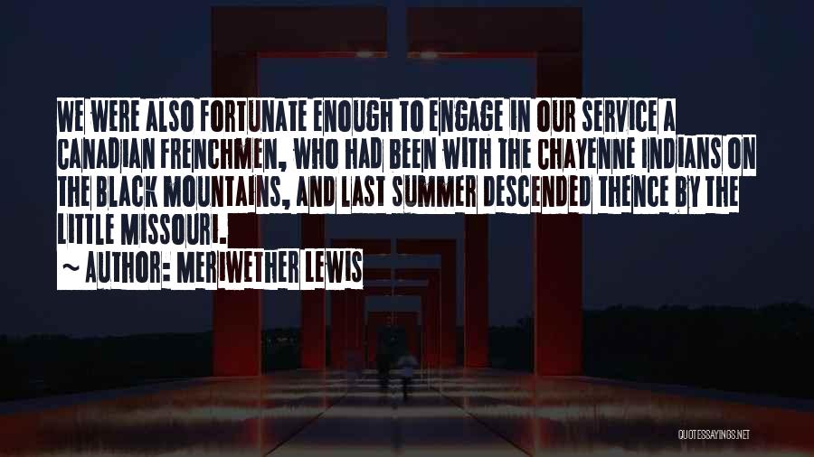 Meriwether Lewis Quotes: We Were Also Fortunate Enough To Engage In Our Service A Canadian Frenchmen, Who Had Been With The Chayenne Indians