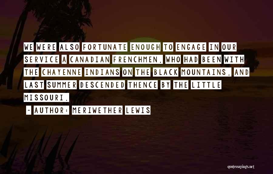 Meriwether Lewis Quotes: We Were Also Fortunate Enough To Engage In Our Service A Canadian Frenchmen, Who Had Been With The Chayenne Indians