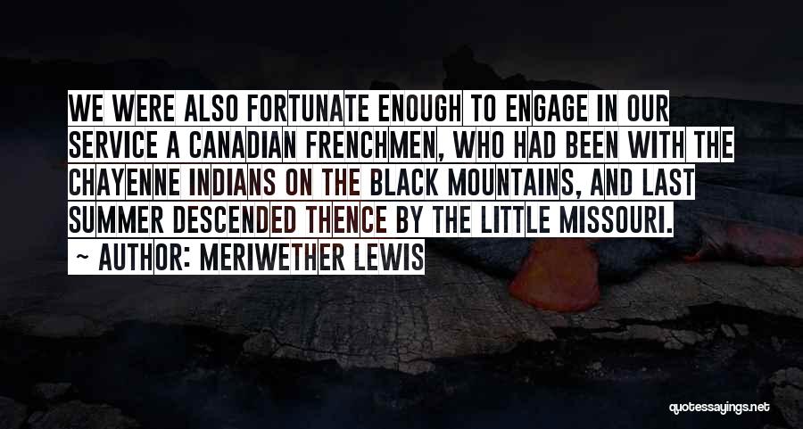 Meriwether Lewis Quotes: We Were Also Fortunate Enough To Engage In Our Service A Canadian Frenchmen, Who Had Been With The Chayenne Indians