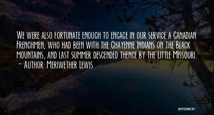 Meriwether Lewis Quotes: We Were Also Fortunate Enough To Engage In Our Service A Canadian Frenchmen, Who Had Been With The Chayenne Indians