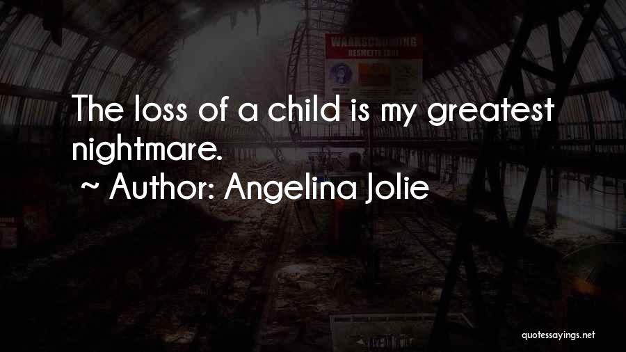 Angelina Jolie Quotes: The Loss Of A Child Is My Greatest Nightmare.