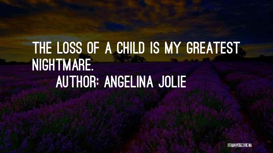 Angelina Jolie Quotes: The Loss Of A Child Is My Greatest Nightmare.
