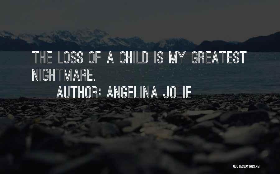 Angelina Jolie Quotes: The Loss Of A Child Is My Greatest Nightmare.