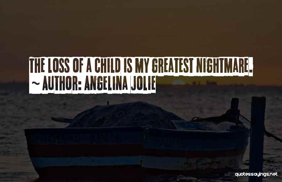 Angelina Jolie Quotes: The Loss Of A Child Is My Greatest Nightmare.