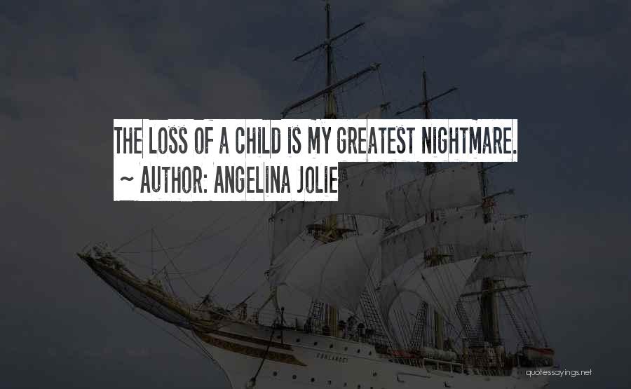 Angelina Jolie Quotes: The Loss Of A Child Is My Greatest Nightmare.