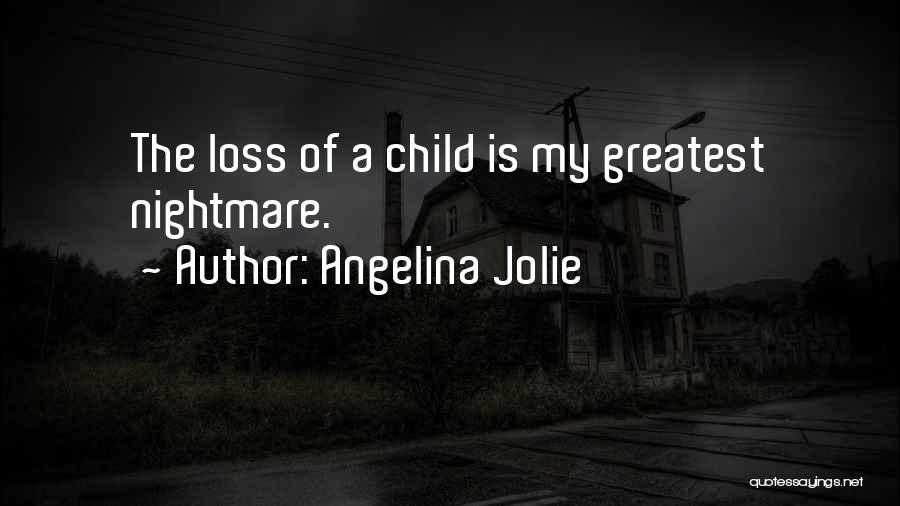 Angelina Jolie Quotes: The Loss Of A Child Is My Greatest Nightmare.