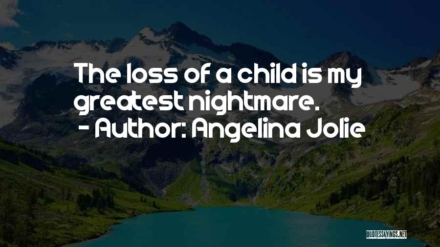 Angelina Jolie Quotes: The Loss Of A Child Is My Greatest Nightmare.