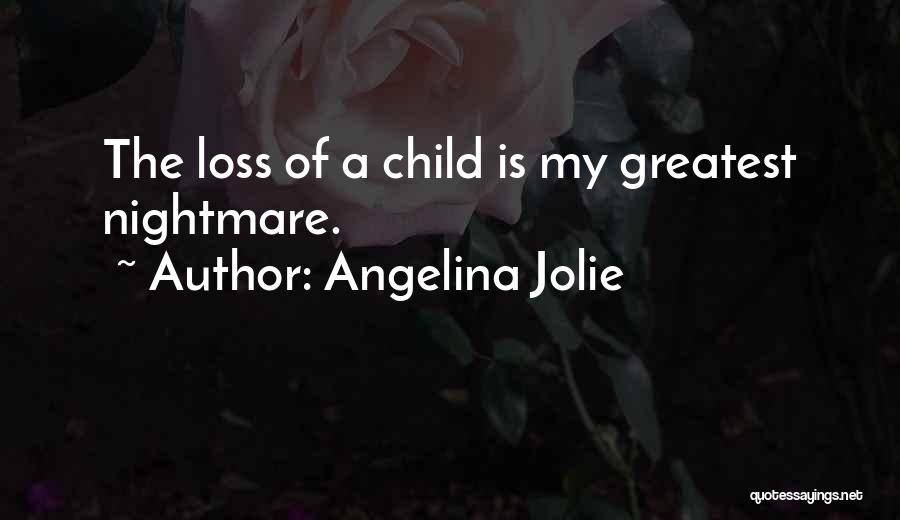 Angelina Jolie Quotes: The Loss Of A Child Is My Greatest Nightmare.