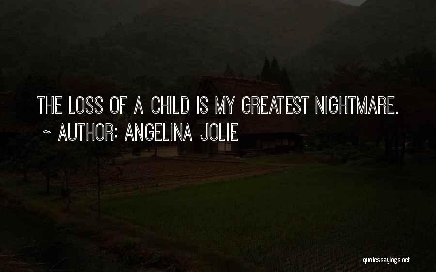Angelina Jolie Quotes: The Loss Of A Child Is My Greatest Nightmare.
