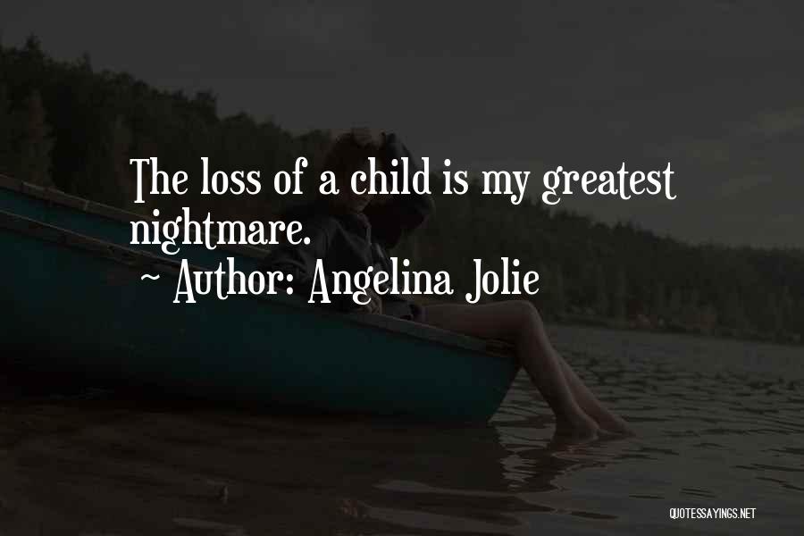 Angelina Jolie Quotes: The Loss Of A Child Is My Greatest Nightmare.