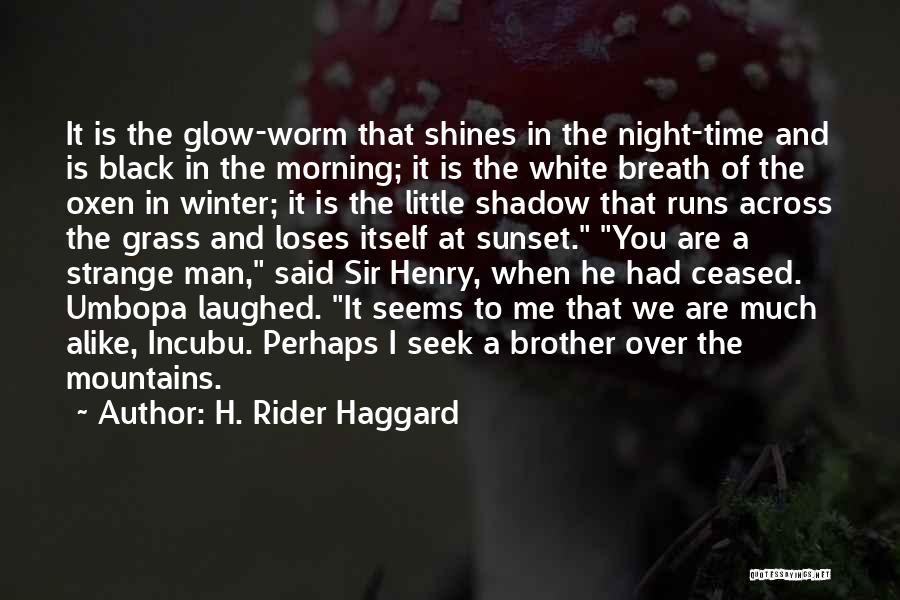 H. Rider Haggard Quotes: It Is The Glow-worm That Shines In The Night-time And Is Black In The Morning; It Is The White Breath