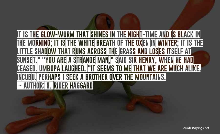 H. Rider Haggard Quotes: It Is The Glow-worm That Shines In The Night-time And Is Black In The Morning; It Is The White Breath