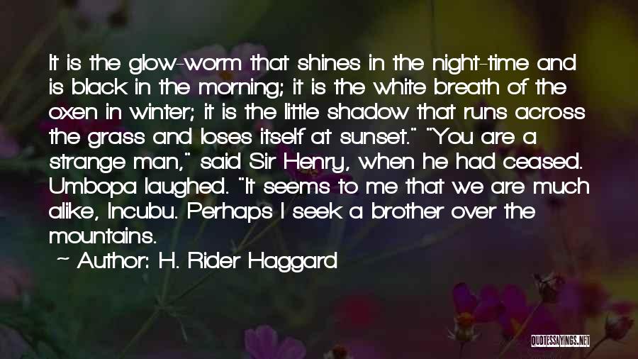 H. Rider Haggard Quotes: It Is The Glow-worm That Shines In The Night-time And Is Black In The Morning; It Is The White Breath