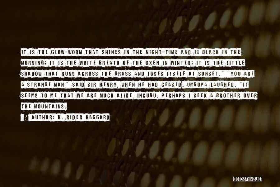 H. Rider Haggard Quotes: It Is The Glow-worm That Shines In The Night-time And Is Black In The Morning; It Is The White Breath
