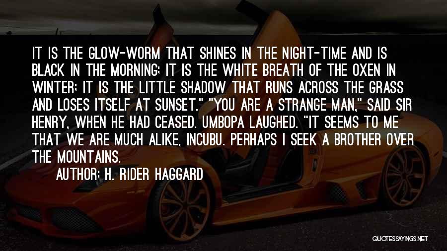 H. Rider Haggard Quotes: It Is The Glow-worm That Shines In The Night-time And Is Black In The Morning; It Is The White Breath