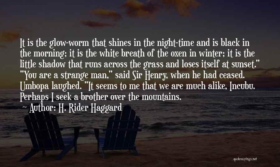 H. Rider Haggard Quotes: It Is The Glow-worm That Shines In The Night-time And Is Black In The Morning; It Is The White Breath