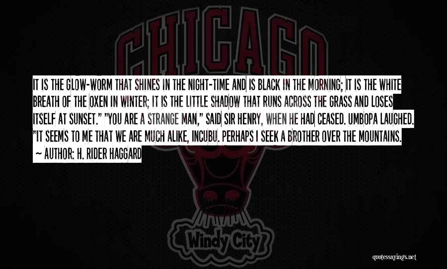 H. Rider Haggard Quotes: It Is The Glow-worm That Shines In The Night-time And Is Black In The Morning; It Is The White Breath