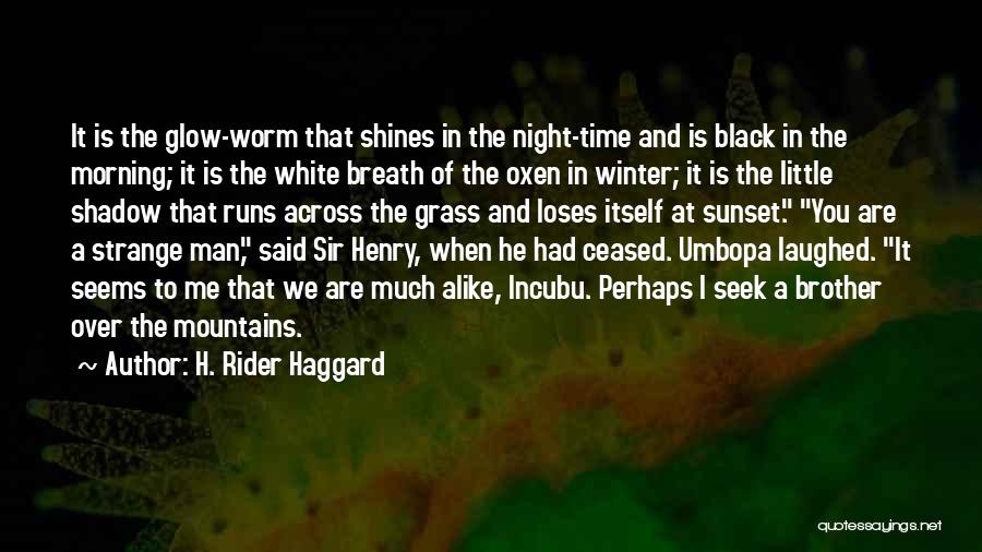 H. Rider Haggard Quotes: It Is The Glow-worm That Shines In The Night-time And Is Black In The Morning; It Is The White Breath