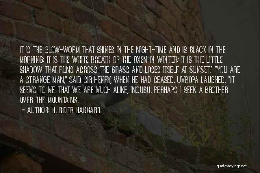 H. Rider Haggard Quotes: It Is The Glow-worm That Shines In The Night-time And Is Black In The Morning; It Is The White Breath