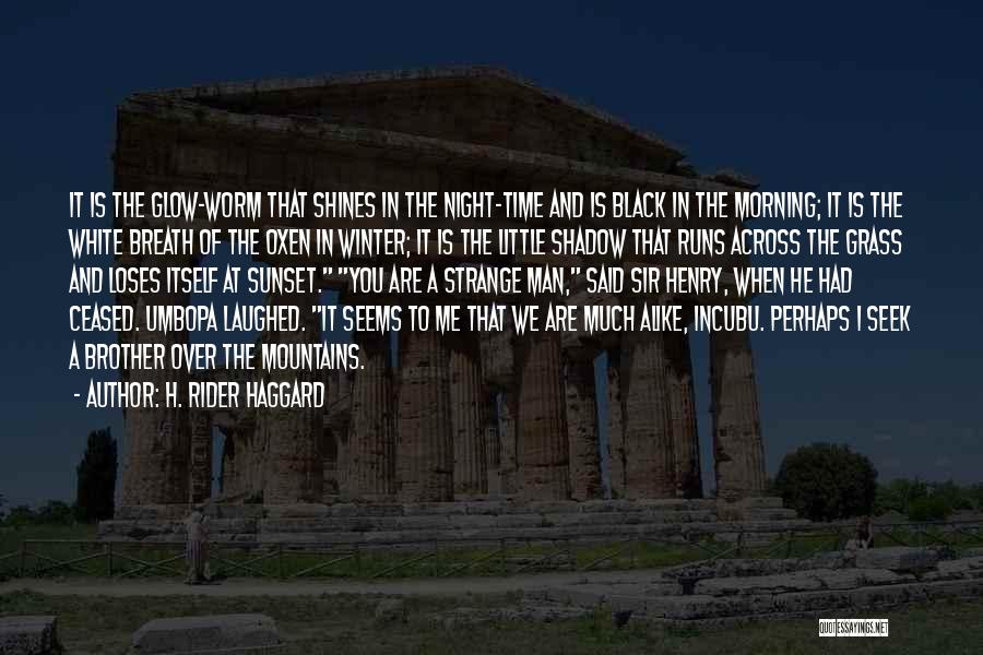 H. Rider Haggard Quotes: It Is The Glow-worm That Shines In The Night-time And Is Black In The Morning; It Is The White Breath