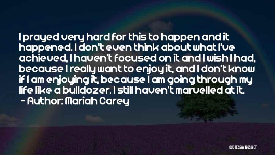 Mariah Carey Quotes: I Prayed Very Hard For This To Happen And It Happened. I Don't Even Think About What I've Achieved, I