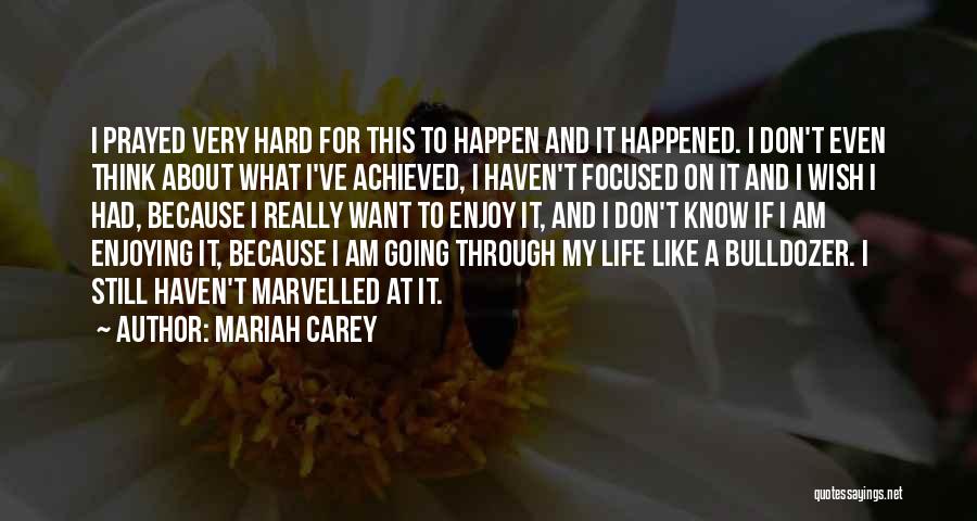 Mariah Carey Quotes: I Prayed Very Hard For This To Happen And It Happened. I Don't Even Think About What I've Achieved, I