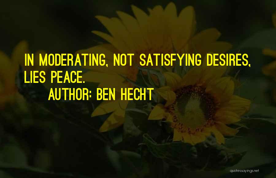 Ben Hecht Quotes: In Moderating, Not Satisfying Desires, Lies Peace.