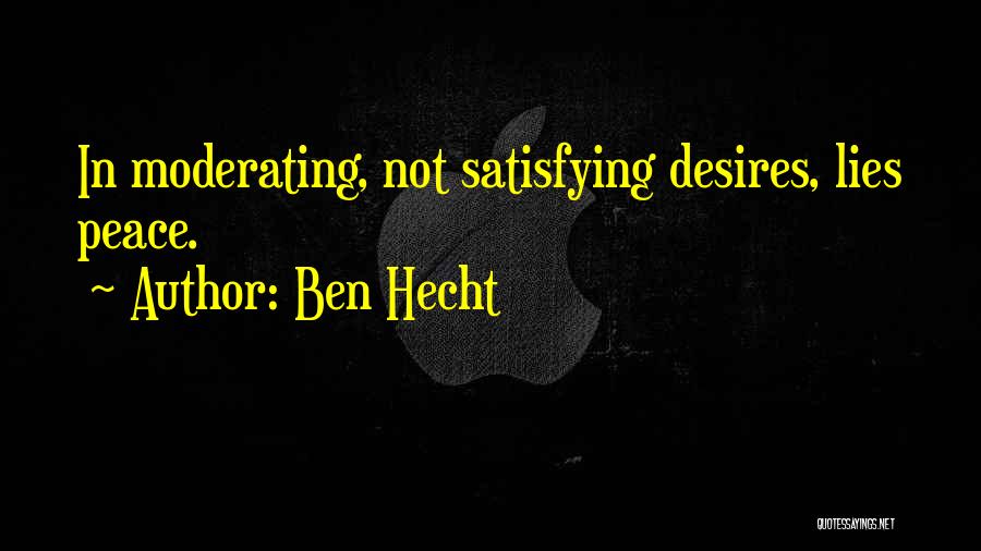 Ben Hecht Quotes: In Moderating, Not Satisfying Desires, Lies Peace.
