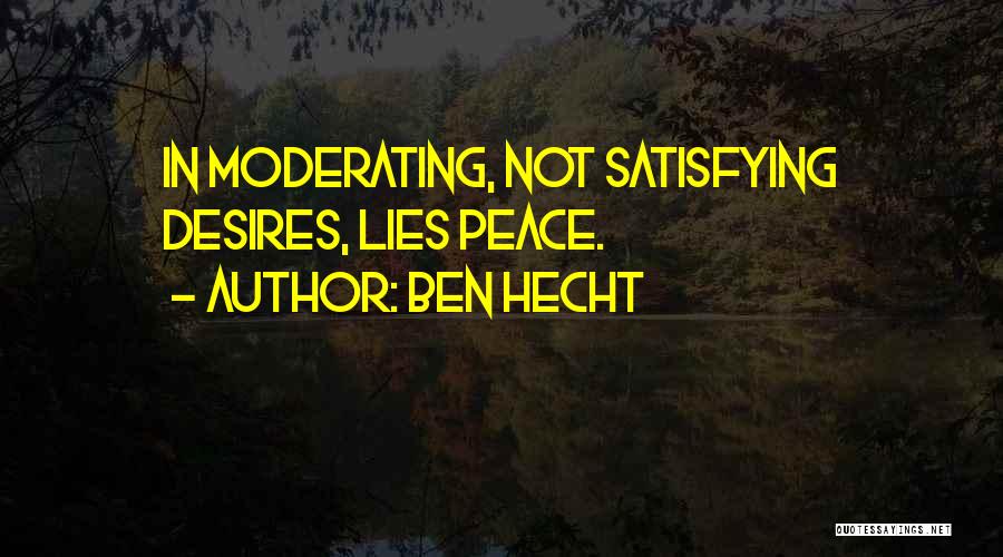 Ben Hecht Quotes: In Moderating, Not Satisfying Desires, Lies Peace.