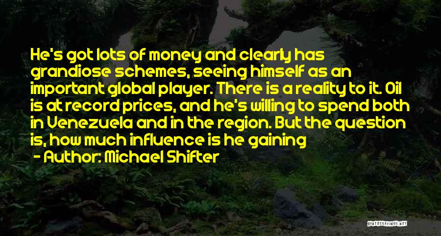 Michael Shifter Quotes: He's Got Lots Of Money And Clearly Has Grandiose Schemes, Seeing Himself As An Important Global Player. There Is A