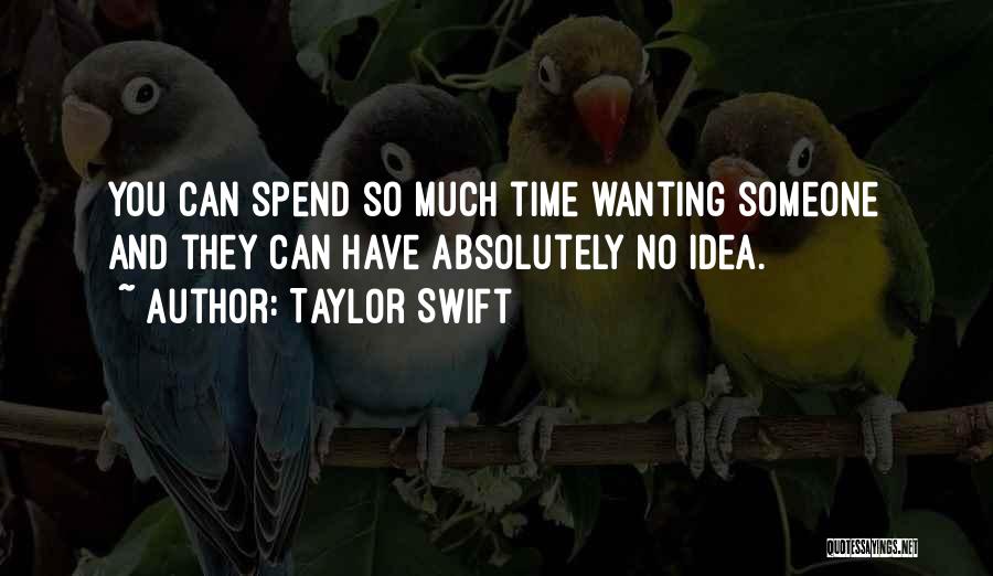 Taylor Swift Quotes: You Can Spend So Much Time Wanting Someone And They Can Have Absolutely No Idea.