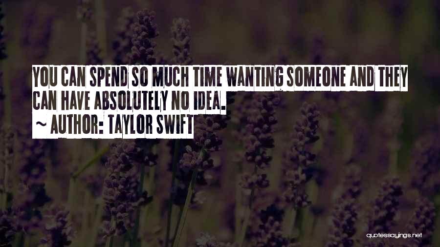 Taylor Swift Quotes: You Can Spend So Much Time Wanting Someone And They Can Have Absolutely No Idea.