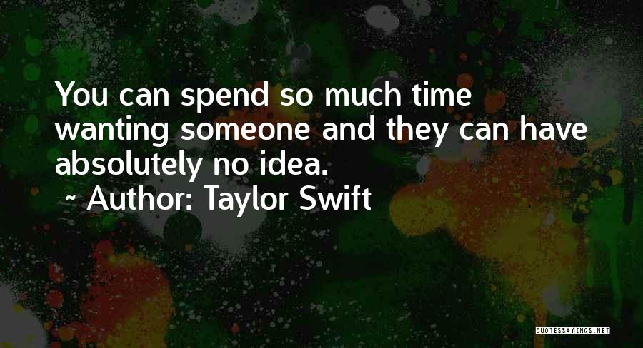 Taylor Swift Quotes: You Can Spend So Much Time Wanting Someone And They Can Have Absolutely No Idea.