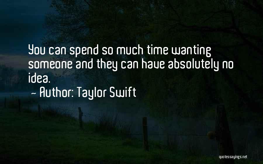 Taylor Swift Quotes: You Can Spend So Much Time Wanting Someone And They Can Have Absolutely No Idea.