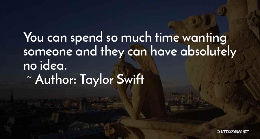 Taylor Swift Quotes: You Can Spend So Much Time Wanting Someone And They Can Have Absolutely No Idea.