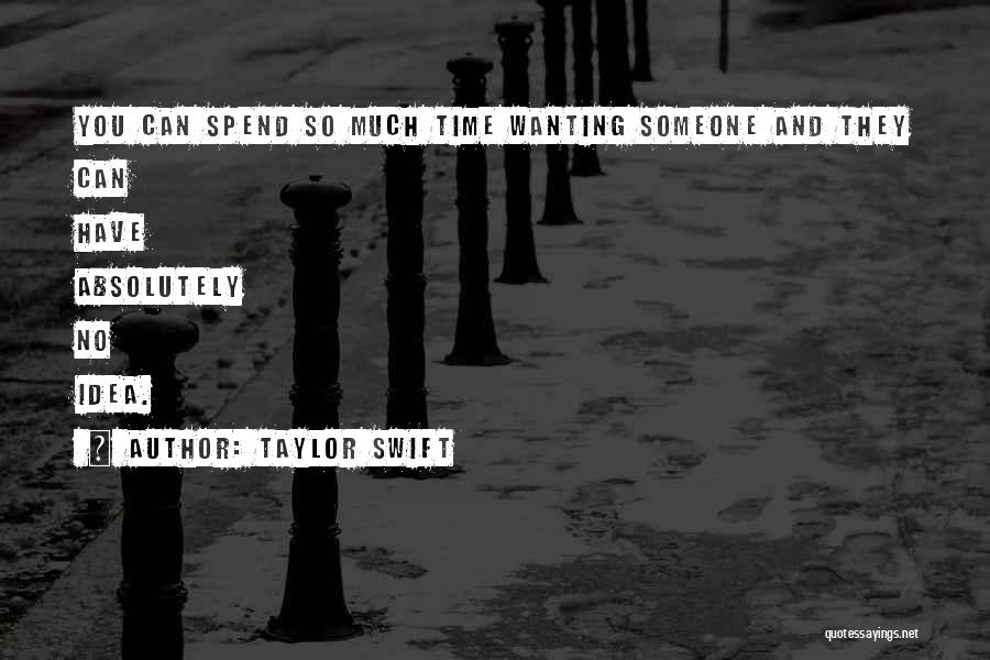 Taylor Swift Quotes: You Can Spend So Much Time Wanting Someone And They Can Have Absolutely No Idea.