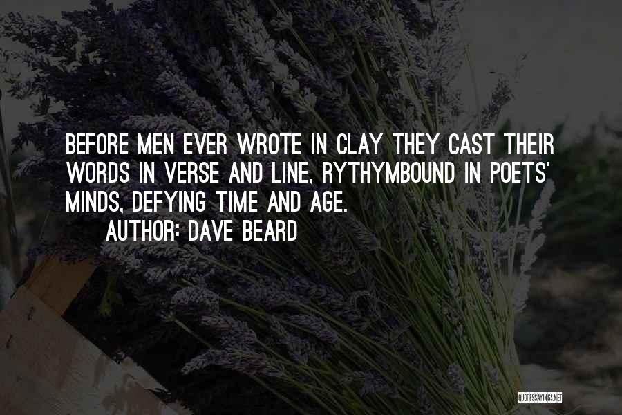 Dave Beard Quotes: Before Men Ever Wrote In Clay They Cast Their Words In Verse And Line, Rythymbound In Poets' Minds, Defying Time