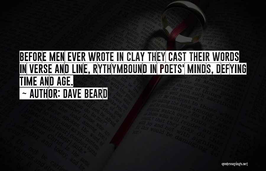 Dave Beard Quotes: Before Men Ever Wrote In Clay They Cast Their Words In Verse And Line, Rythymbound In Poets' Minds, Defying Time
