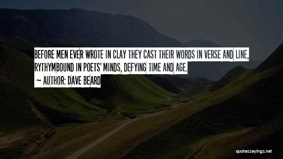 Dave Beard Quotes: Before Men Ever Wrote In Clay They Cast Their Words In Verse And Line, Rythymbound In Poets' Minds, Defying Time