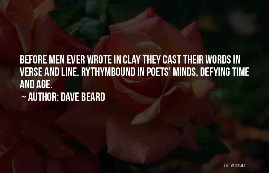 Dave Beard Quotes: Before Men Ever Wrote In Clay They Cast Their Words In Verse And Line, Rythymbound In Poets' Minds, Defying Time