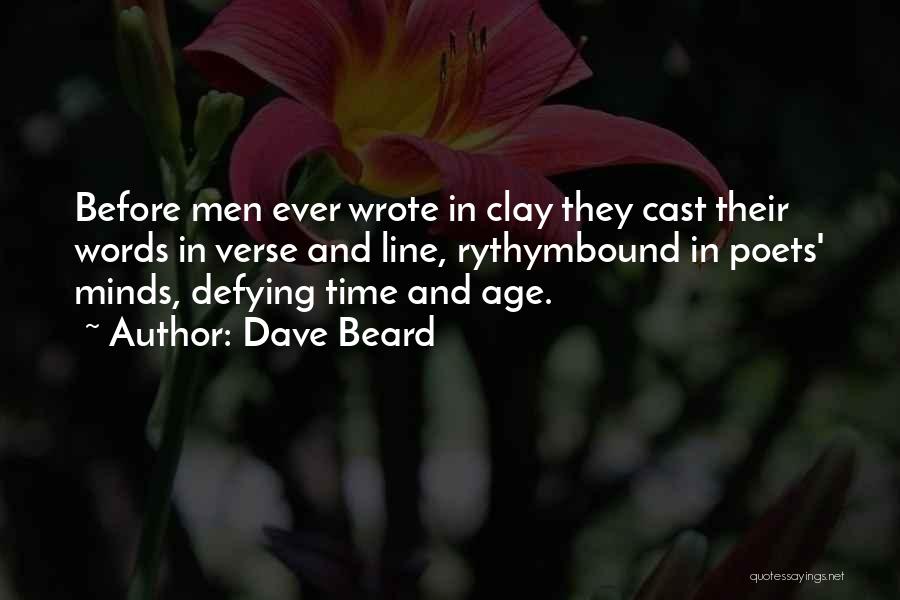 Dave Beard Quotes: Before Men Ever Wrote In Clay They Cast Their Words In Verse And Line, Rythymbound In Poets' Minds, Defying Time