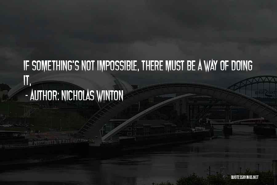 Nicholas Winton Quotes: If Something's Not Impossible, There Must Be A Way Of Doing It,