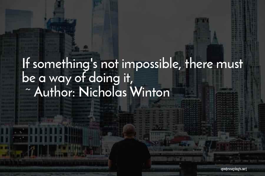 Nicholas Winton Quotes: If Something's Not Impossible, There Must Be A Way Of Doing It,