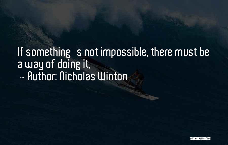 Nicholas Winton Quotes: If Something's Not Impossible, There Must Be A Way Of Doing It,