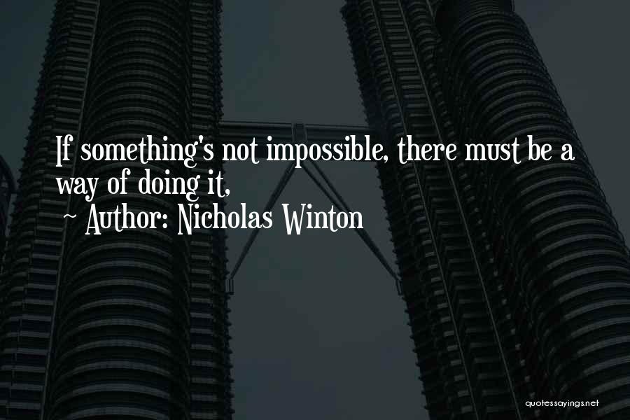 Nicholas Winton Quotes: If Something's Not Impossible, There Must Be A Way Of Doing It,