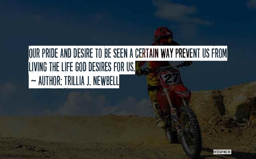Trillia J. Newbell Quotes: Our Pride And Desire To Be Seen A Certain Way Prevent Us From Living The Life God Desires For Us.