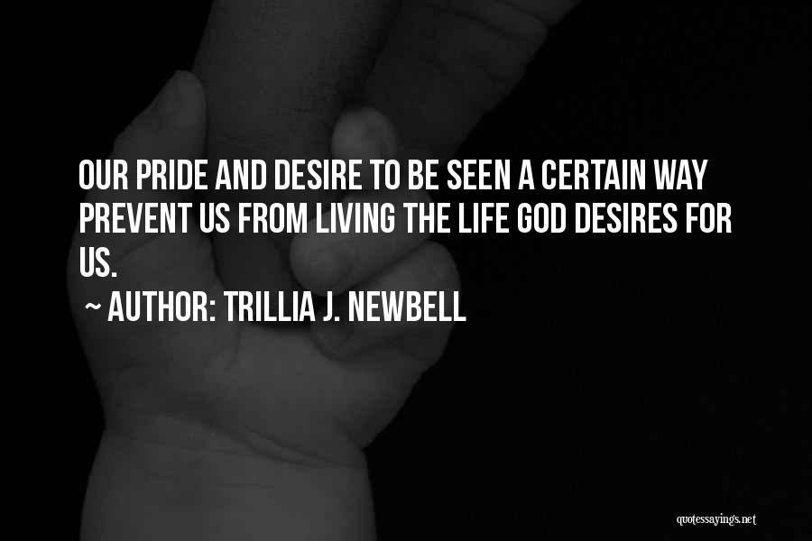 Trillia J. Newbell Quotes: Our Pride And Desire To Be Seen A Certain Way Prevent Us From Living The Life God Desires For Us.