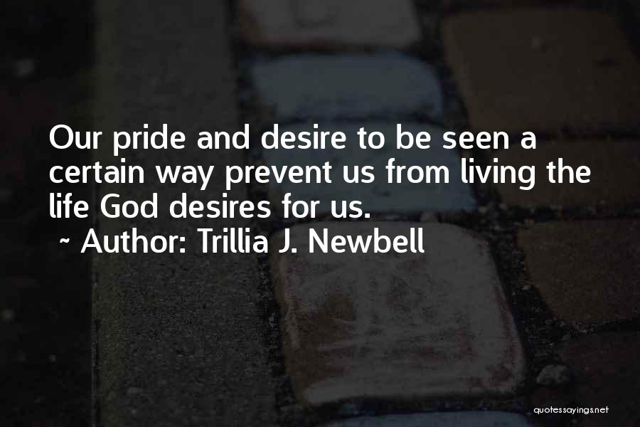 Trillia J. Newbell Quotes: Our Pride And Desire To Be Seen A Certain Way Prevent Us From Living The Life God Desires For Us.