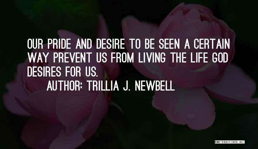 Trillia J. Newbell Quotes: Our Pride And Desire To Be Seen A Certain Way Prevent Us From Living The Life God Desires For Us.