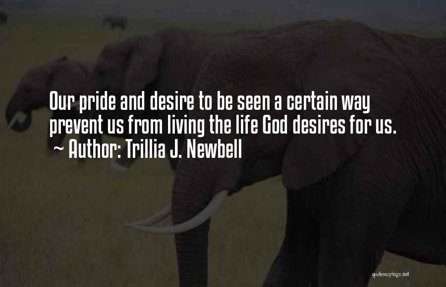 Trillia J. Newbell Quotes: Our Pride And Desire To Be Seen A Certain Way Prevent Us From Living The Life God Desires For Us.